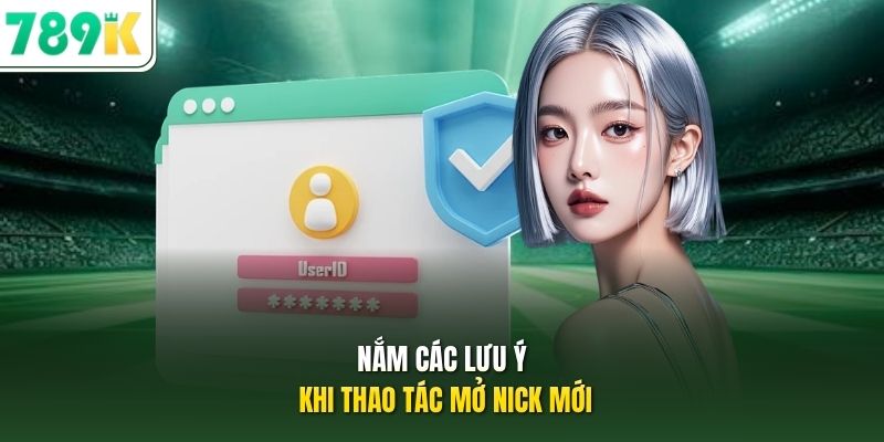 Nắm các lưu ý khi thao tác mở nick mới