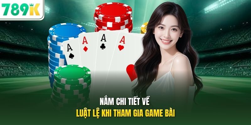 Nắm chi tiết về luật lệ khi tham gia game bài