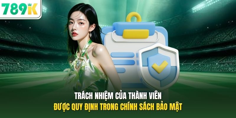 Trách nhiệm của thành viên được quy định trong chính sách bảo mật